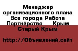 Менеджер организационного плана - Все города Работа » Партнёрство   . Крым,Старый Крым